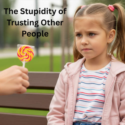 The Stupidity of Trusting Other People